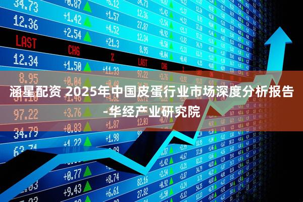 涵星配资 2025年中国皮蛋行业市场深度分析报告-华经产业研究院