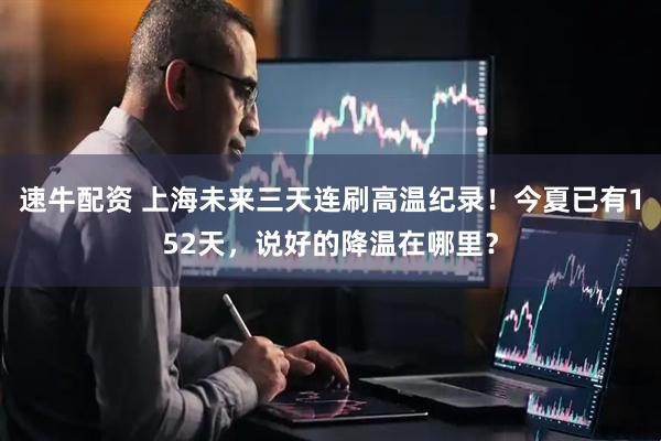 速牛配资 上海未来三天连刷高温纪录！今夏已有152天，说好的降温在哪里？
