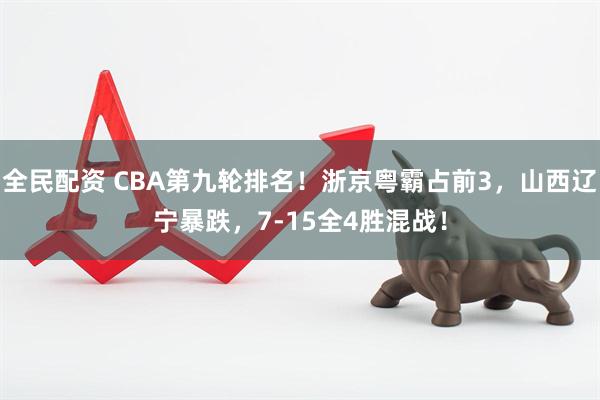 全民配资 CBA第九轮排名！浙京粤霸占前3，山西辽宁暴跌，7-15全4胜混战！