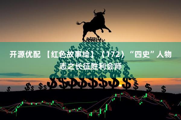 开源优配 【红色故事绘】（172）“四史”人物志之长征胜利会师