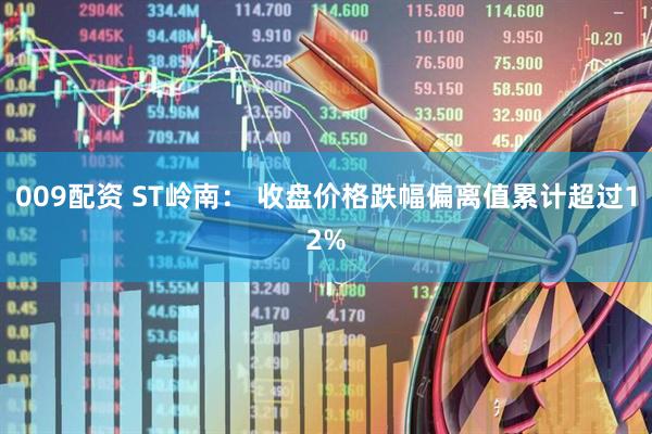 009配资 ST岭南： 收盘价格跌幅偏离值累计超过12%