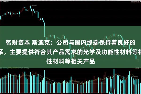 智财资本 斯迪克：公司与国内终端保持着良好的合作关系，主要提供符合其产品需求的光学及功能性材料等相关产品